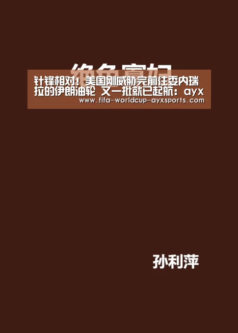 针锋相对!美国刚威胁完前往委内瑞拉的伊朗油轮 又一批就已起航:ayx体育(图4) 爱游戏官网