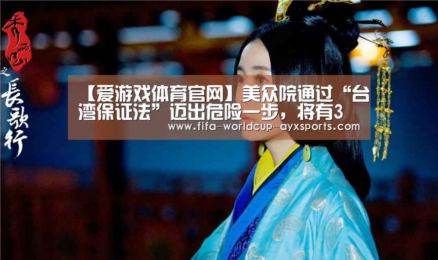 【爱游戏体育官网】美众院通过“台湾保证法”迈出危险一步,将有3大后果(图2) 爱游戏体育官网